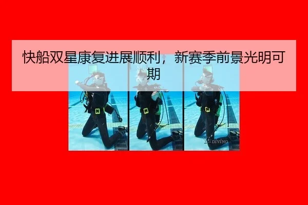 快船双星康复进展顺利，新赛季前景光明可期