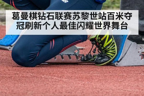 葛曼棋钻石联赛苏黎世站百米夺冠刷新个人最佳闪耀世界舞台