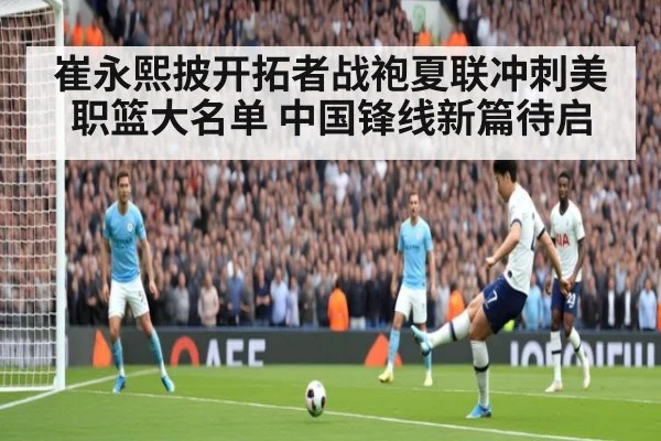 崔永熙披开拓者战袍夏联冲刺美职篮大名单 中国锋线新篇待启