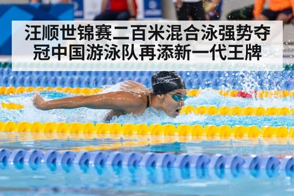 汪顺世锦赛二百米混合泳强势夺冠中国游泳队再添新一代王牌