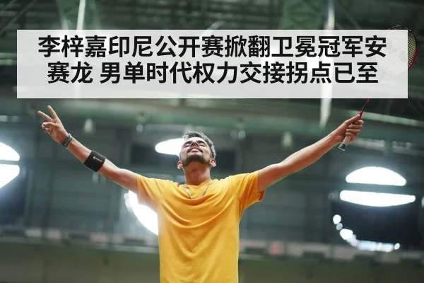 李梓嘉印尼公开赛掀翻卫冕冠军安赛龙 男单时代权力交接拐点已至