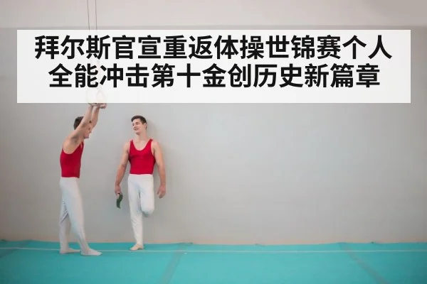 拜尔斯官宣重返体操世锦赛个人全能冲击第十金创历史新篇章